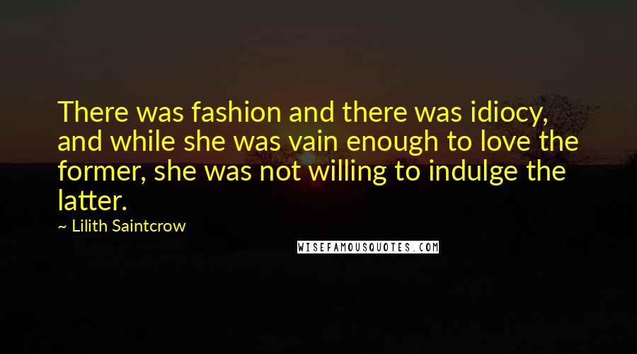 Lilith Saintcrow Quotes: There was fashion and there was idiocy, and while she was vain enough to love the former, she was not willing to indulge the latter.