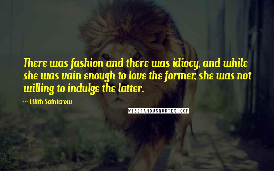 Lilith Saintcrow Quotes: There was fashion and there was idiocy, and while she was vain enough to love the former, she was not willing to indulge the latter.