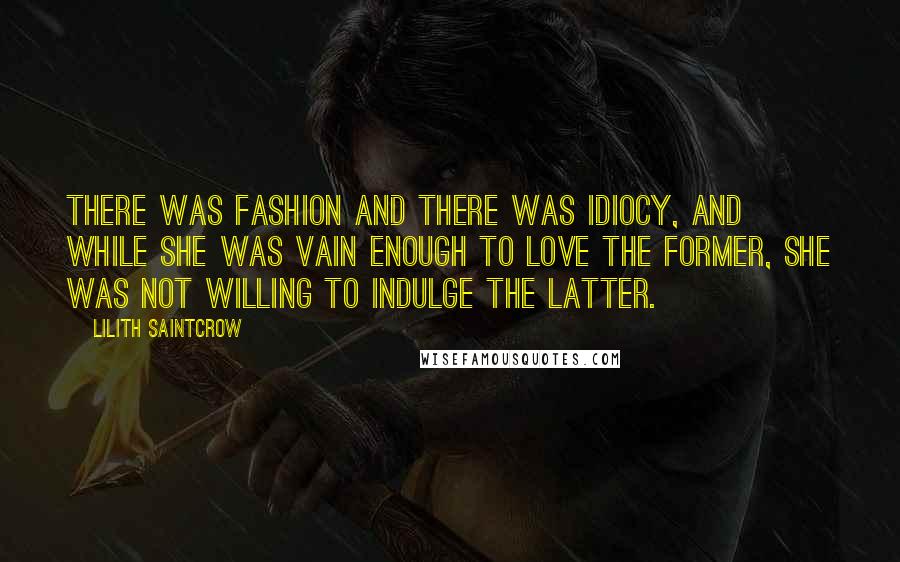 Lilith Saintcrow Quotes: There was fashion and there was idiocy, and while she was vain enough to love the former, she was not willing to indulge the latter.