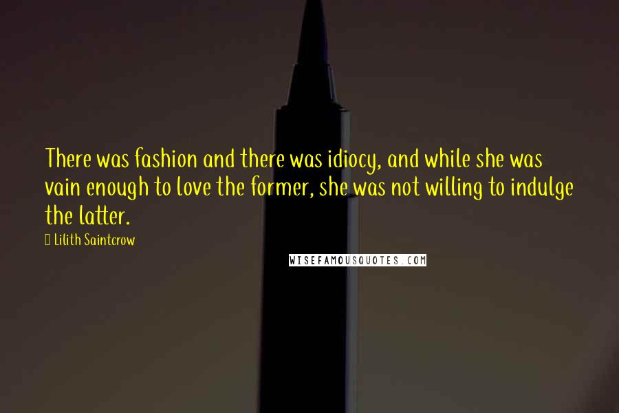 Lilith Saintcrow Quotes: There was fashion and there was idiocy, and while she was vain enough to love the former, she was not willing to indulge the latter.