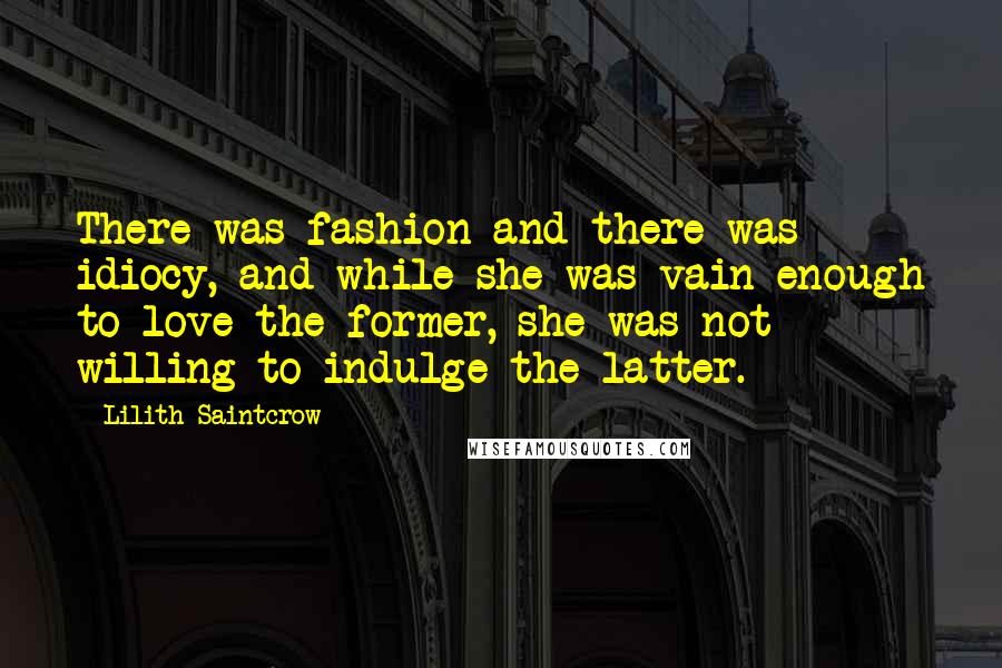 Lilith Saintcrow Quotes: There was fashion and there was idiocy, and while she was vain enough to love the former, she was not willing to indulge the latter.