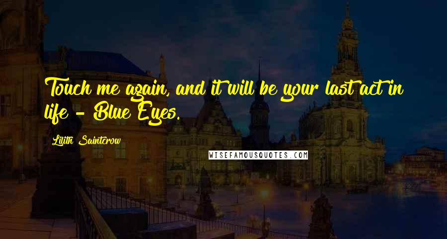 Lilith Saintcrow Quotes: Touch me again, and it will be your last act in life - Blue Eyes.