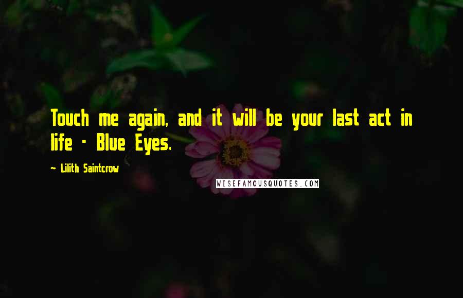 Lilith Saintcrow Quotes: Touch me again, and it will be your last act in life - Blue Eyes.