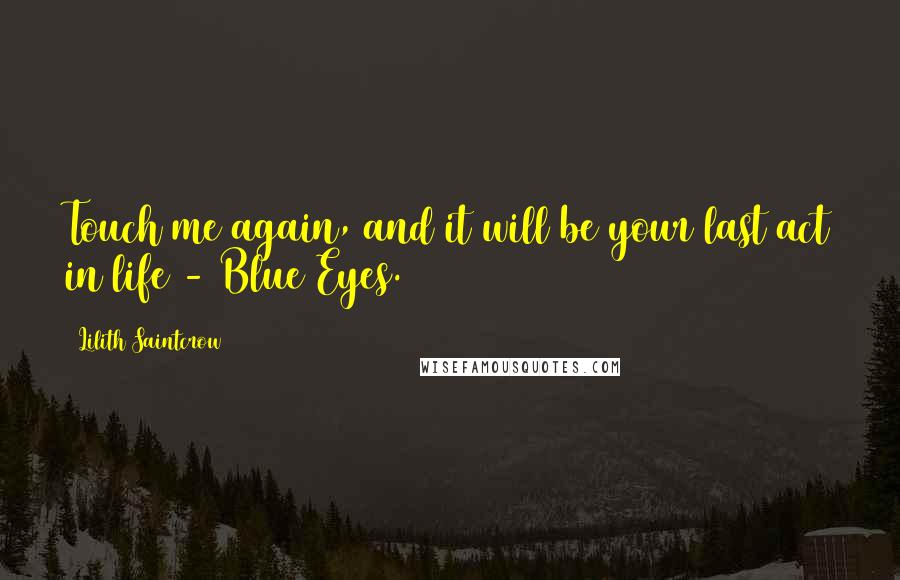 Lilith Saintcrow Quotes: Touch me again, and it will be your last act in life - Blue Eyes.