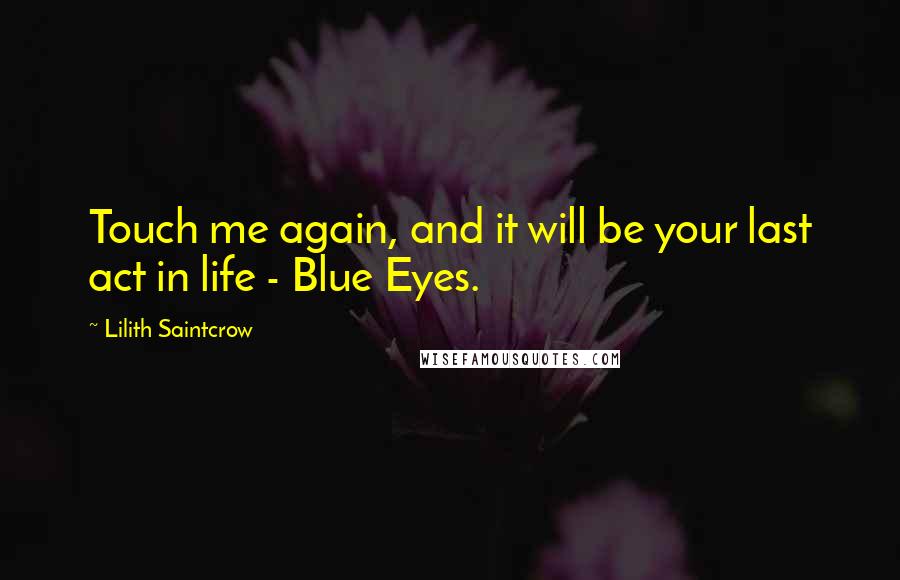 Lilith Saintcrow Quotes: Touch me again, and it will be your last act in life - Blue Eyes.
