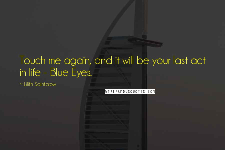 Lilith Saintcrow Quotes: Touch me again, and it will be your last act in life - Blue Eyes.