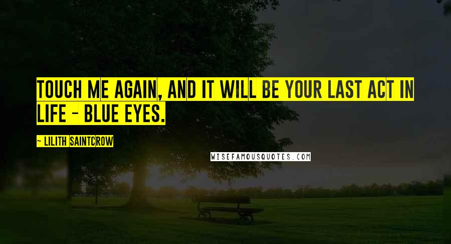 Lilith Saintcrow Quotes: Touch me again, and it will be your last act in life - Blue Eyes.