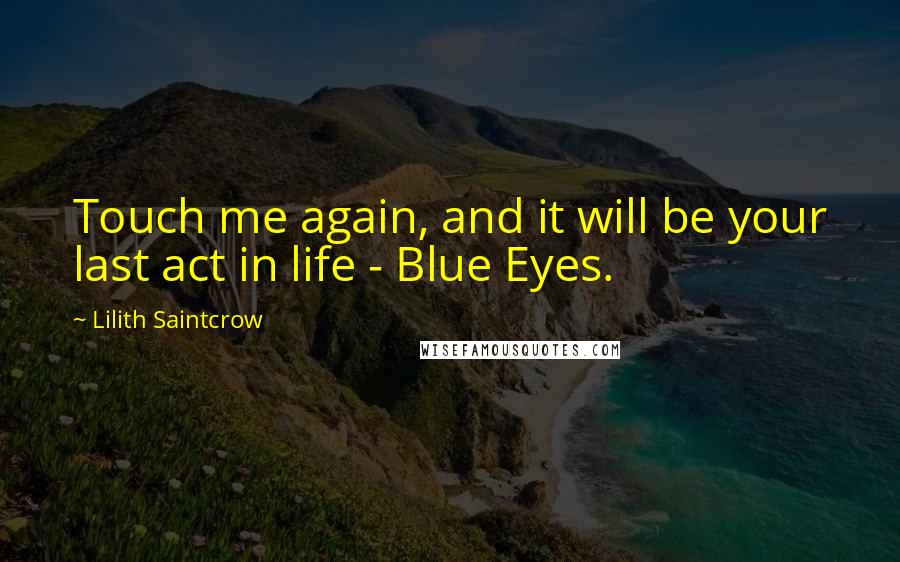 Lilith Saintcrow Quotes: Touch me again, and it will be your last act in life - Blue Eyes.