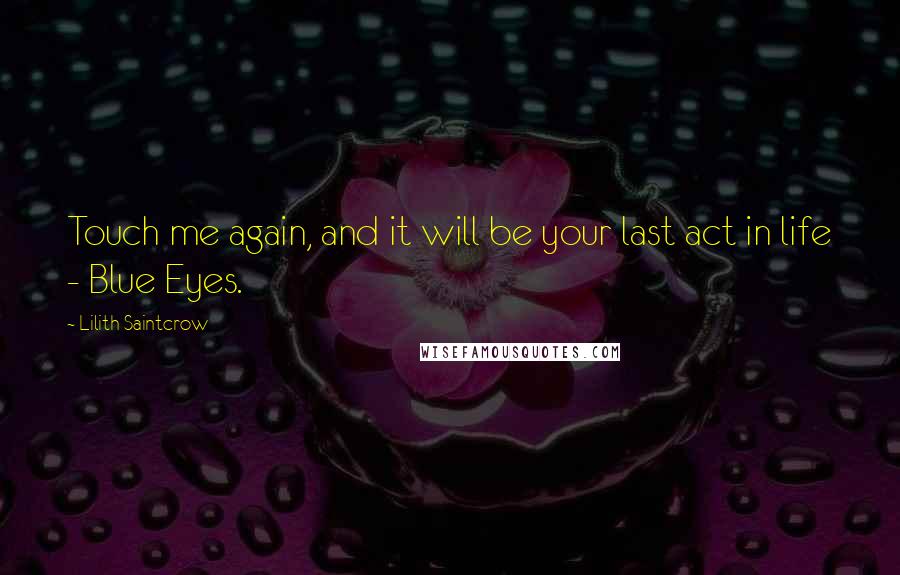 Lilith Saintcrow Quotes: Touch me again, and it will be your last act in life - Blue Eyes.