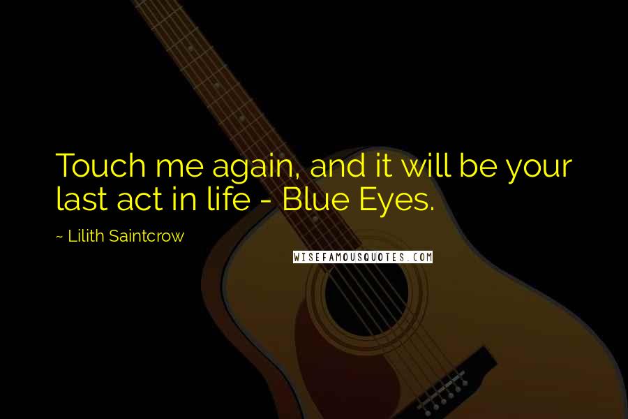 Lilith Saintcrow Quotes: Touch me again, and it will be your last act in life - Blue Eyes.