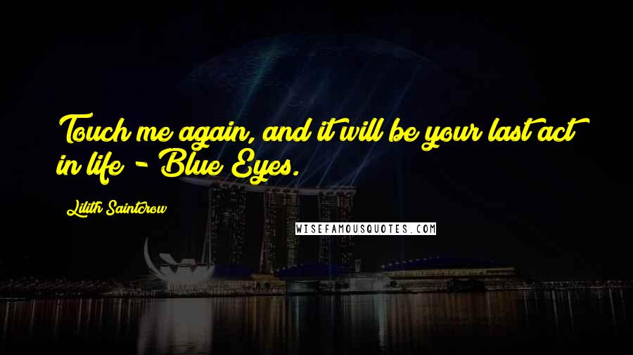 Lilith Saintcrow Quotes: Touch me again, and it will be your last act in life - Blue Eyes.