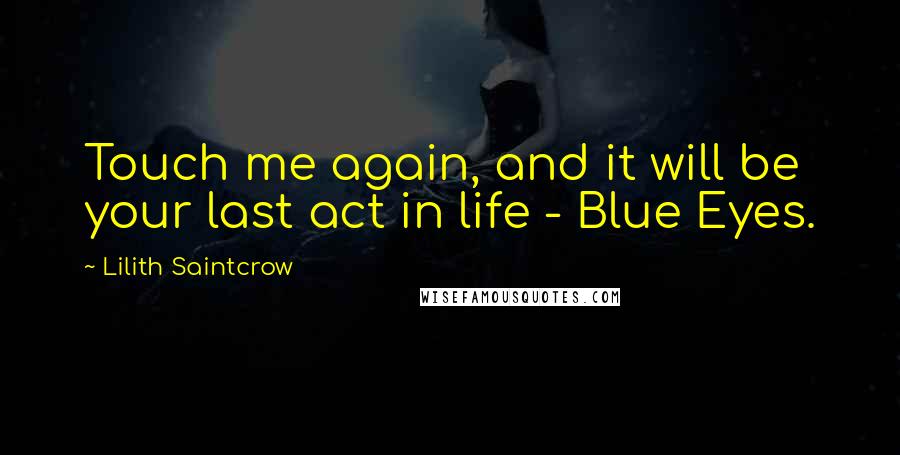 Lilith Saintcrow Quotes: Touch me again, and it will be your last act in life - Blue Eyes.