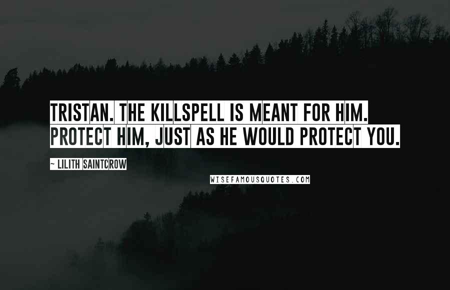 Lilith Saintcrow Quotes: Tristan. The killspell is meant for him. Protect him, just as he would protect you.