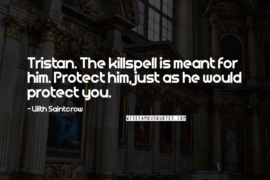 Lilith Saintcrow Quotes: Tristan. The killspell is meant for him. Protect him, just as he would protect you.