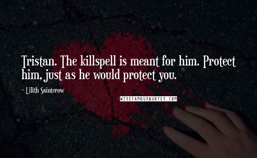 Lilith Saintcrow Quotes: Tristan. The killspell is meant for him. Protect him, just as he would protect you.