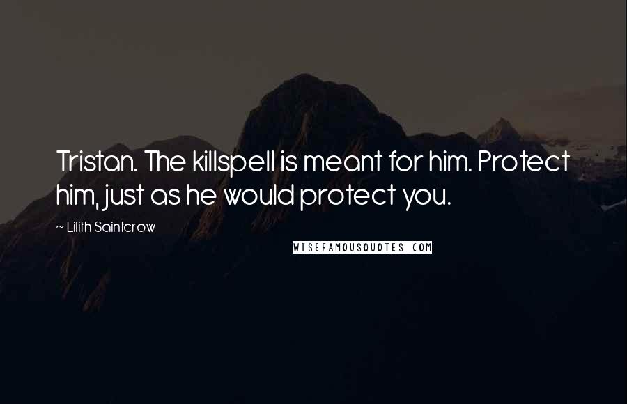 Lilith Saintcrow Quotes: Tristan. The killspell is meant for him. Protect him, just as he would protect you.