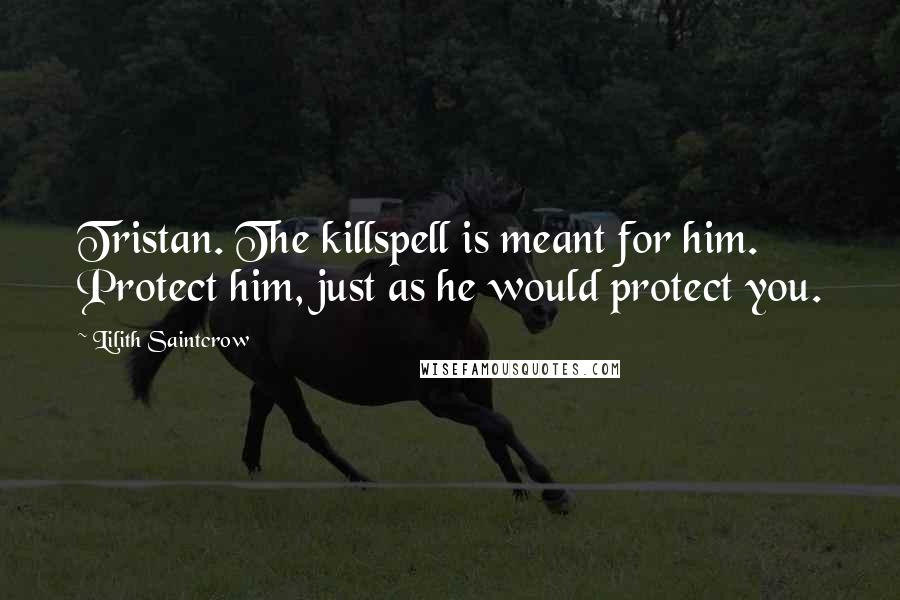 Lilith Saintcrow Quotes: Tristan. The killspell is meant for him. Protect him, just as he would protect you.