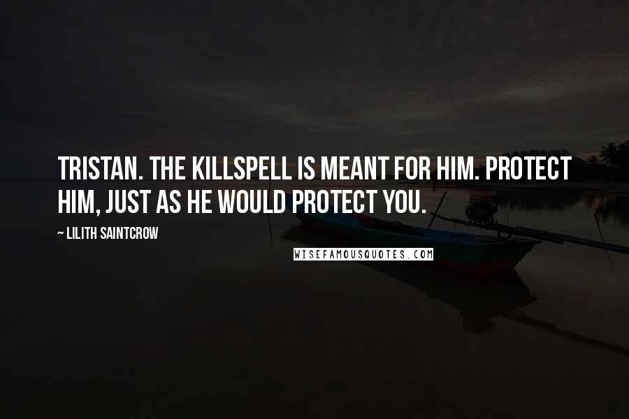 Lilith Saintcrow Quotes: Tristan. The killspell is meant for him. Protect him, just as he would protect you.