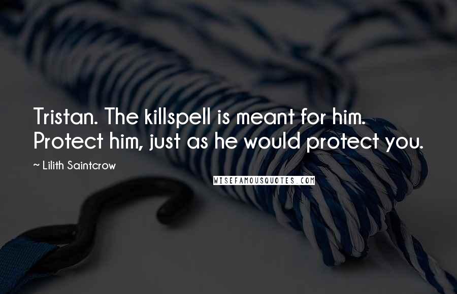 Lilith Saintcrow Quotes: Tristan. The killspell is meant for him. Protect him, just as he would protect you.