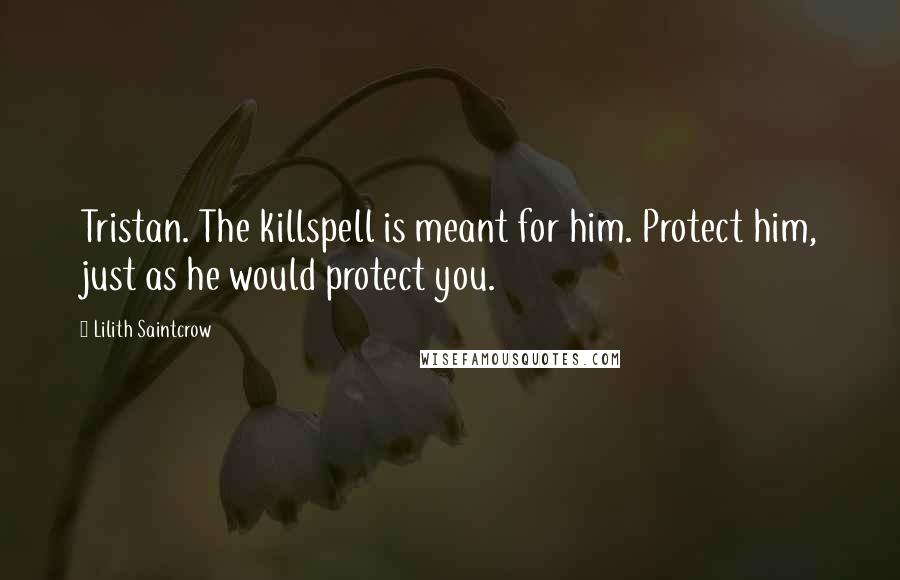 Lilith Saintcrow Quotes: Tristan. The killspell is meant for him. Protect him, just as he would protect you.