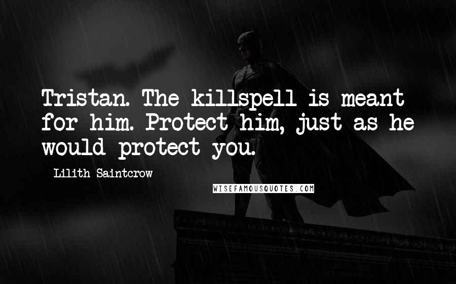 Lilith Saintcrow Quotes: Tristan. The killspell is meant for him. Protect him, just as he would protect you.