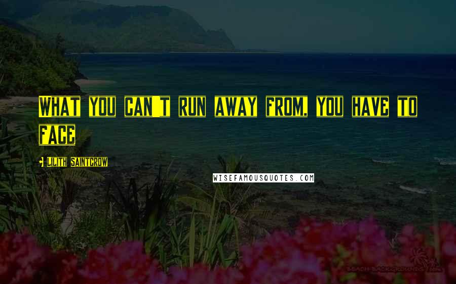 Lilith Saintcrow Quotes: What you can't run away from, you have to face