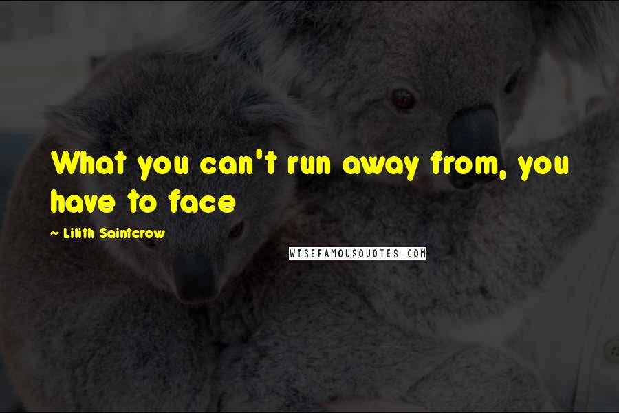 Lilith Saintcrow Quotes: What you can't run away from, you have to face