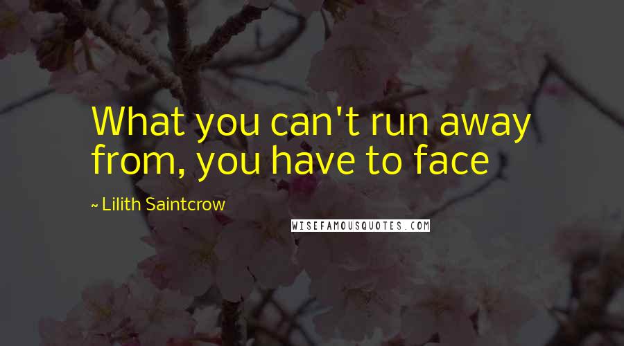 Lilith Saintcrow Quotes: What you can't run away from, you have to face