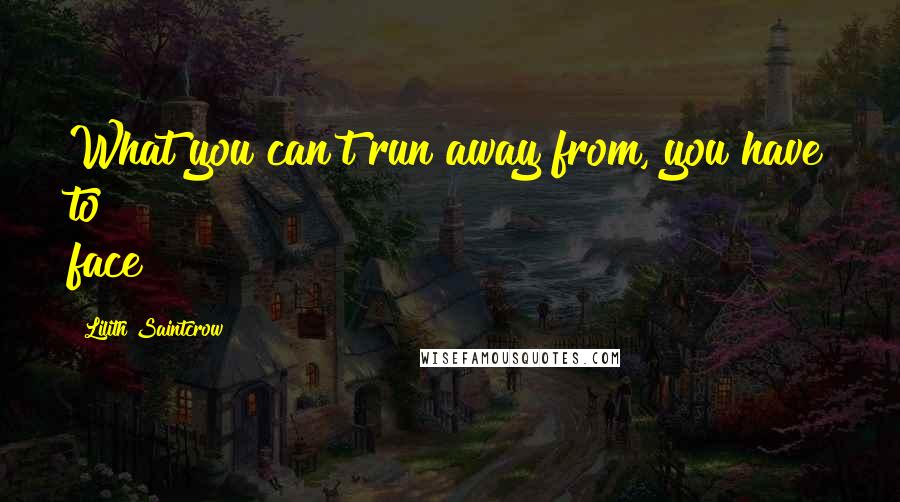 Lilith Saintcrow Quotes: What you can't run away from, you have to face