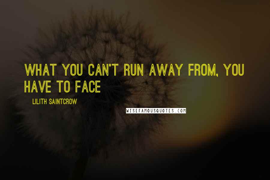 Lilith Saintcrow Quotes: What you can't run away from, you have to face