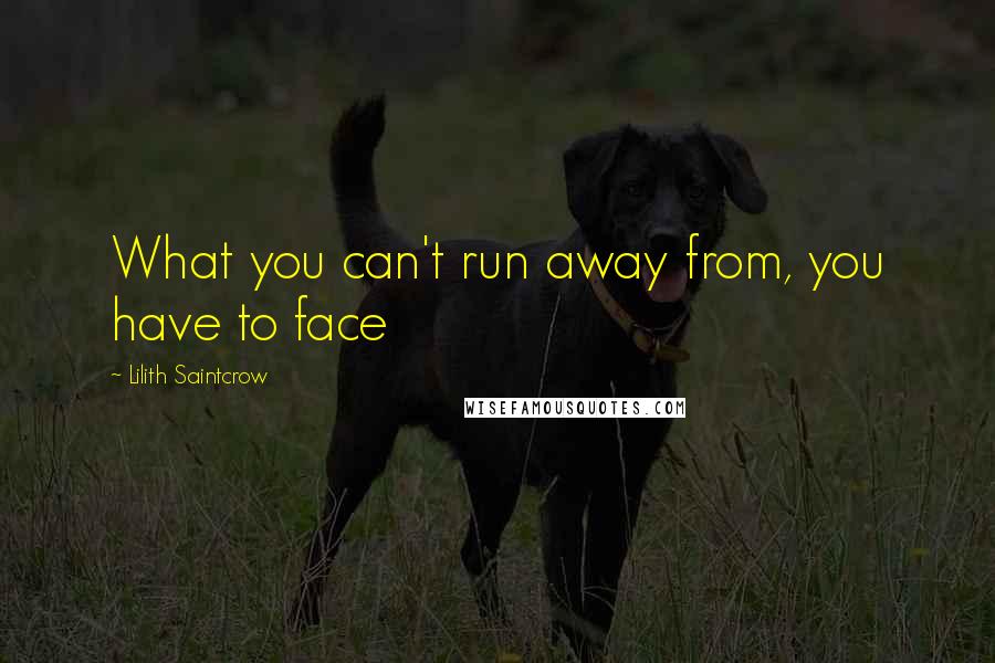 Lilith Saintcrow Quotes: What you can't run away from, you have to face