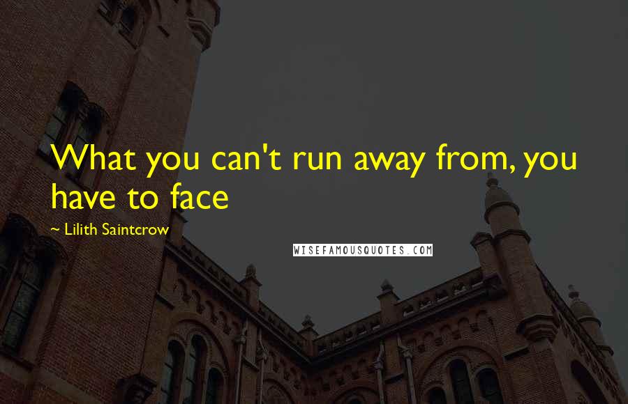 Lilith Saintcrow Quotes: What you can't run away from, you have to face
