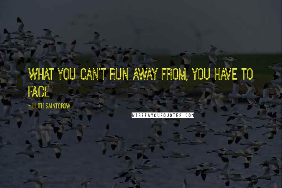 Lilith Saintcrow Quotes: What you can't run away from, you have to face