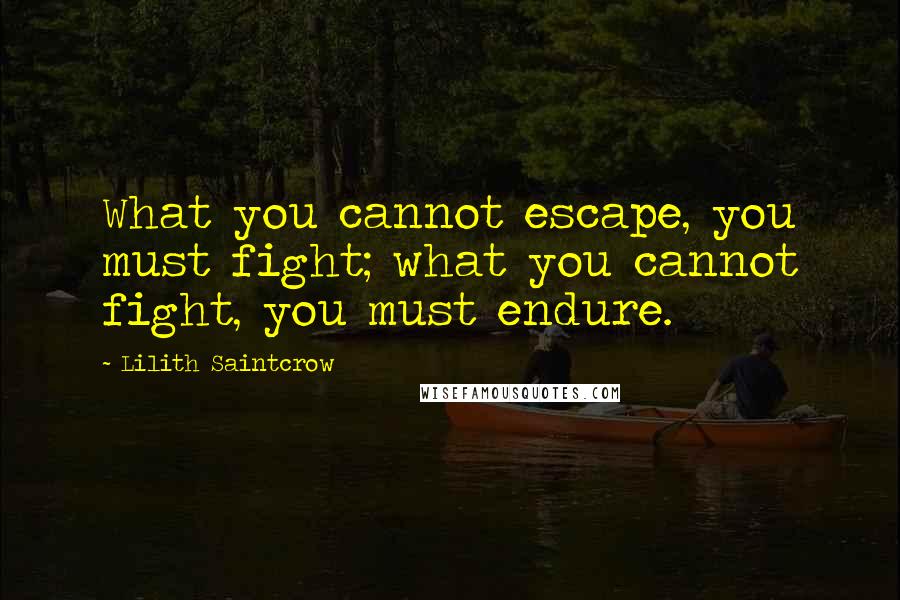 Lilith Saintcrow Quotes: What you cannot escape, you must fight; what you cannot fight, you must endure.