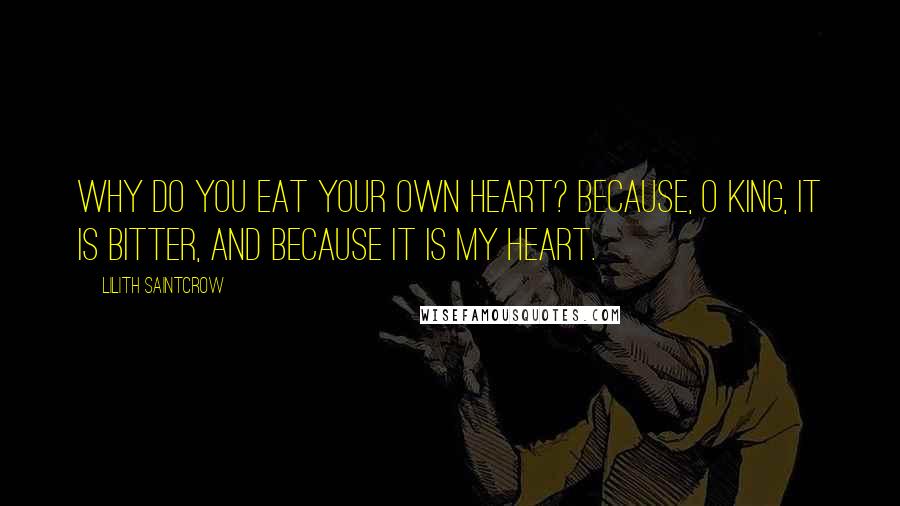 Lilith Saintcrow Quotes: Why do you eat your own heart? Because, O King, it is bitter, and because it is my heart.