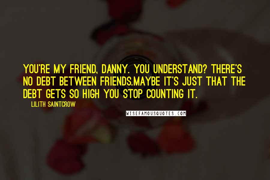 Lilith Saintcrow Quotes: You're my friend, Danny. You understand? There's no debt between friends.Maybe it's just that the debt gets so high you stop counting it.