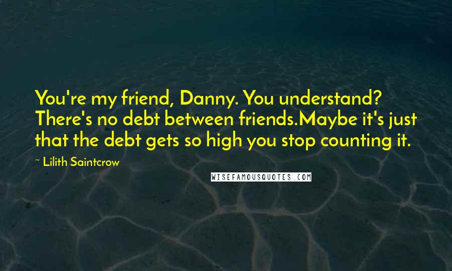 Lilith Saintcrow Quotes: You're my friend, Danny. You understand? There's no debt between friends.Maybe it's just that the debt gets so high you stop counting it.