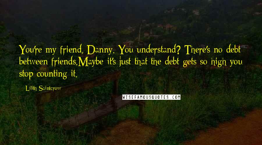 Lilith Saintcrow Quotes: You're my friend, Danny. You understand? There's no debt between friends.Maybe it's just that the debt gets so high you stop counting it.