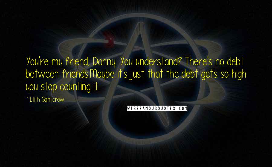 Lilith Saintcrow Quotes: You're my friend, Danny. You understand? There's no debt between friends.Maybe it's just that the debt gets so high you stop counting it.