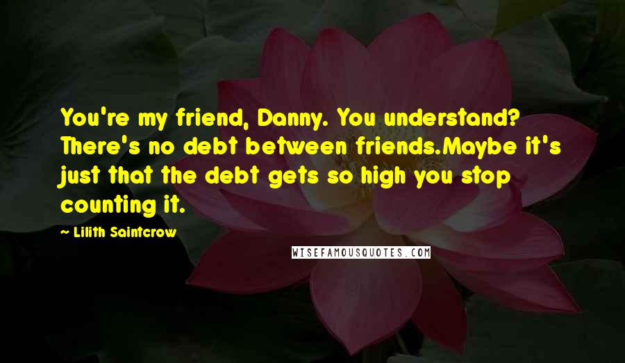 Lilith Saintcrow Quotes: You're my friend, Danny. You understand? There's no debt between friends.Maybe it's just that the debt gets so high you stop counting it.