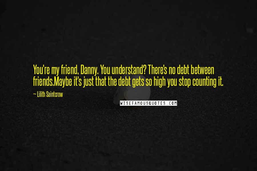 Lilith Saintcrow Quotes: You're my friend, Danny. You understand? There's no debt between friends.Maybe it's just that the debt gets so high you stop counting it.