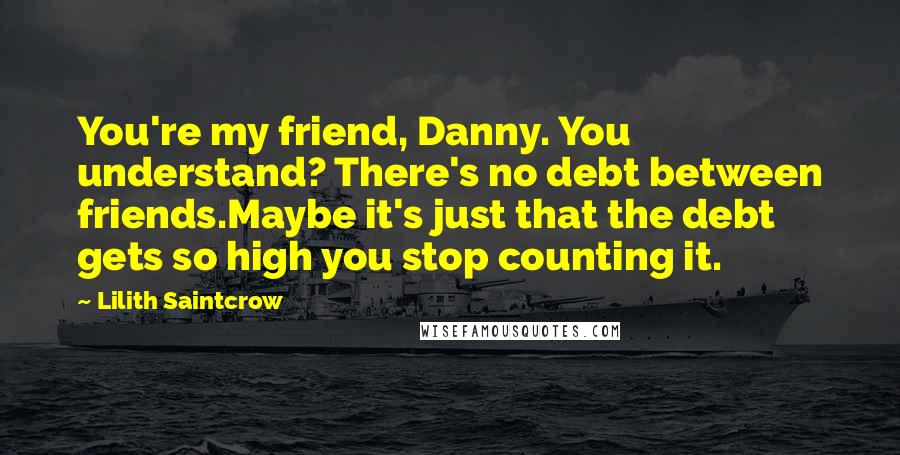 Lilith Saintcrow Quotes: You're my friend, Danny. You understand? There's no debt between friends.Maybe it's just that the debt gets so high you stop counting it.