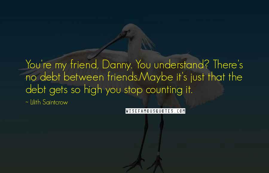 Lilith Saintcrow Quotes: You're my friend, Danny. You understand? There's no debt between friends.Maybe it's just that the debt gets so high you stop counting it.