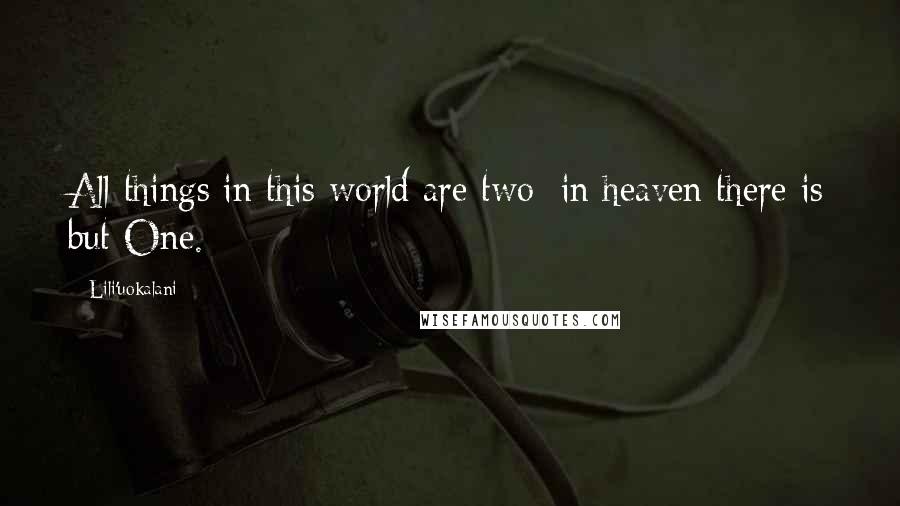 Lili'uokalani Quotes: All things in this world are two: in heaven there is but One.