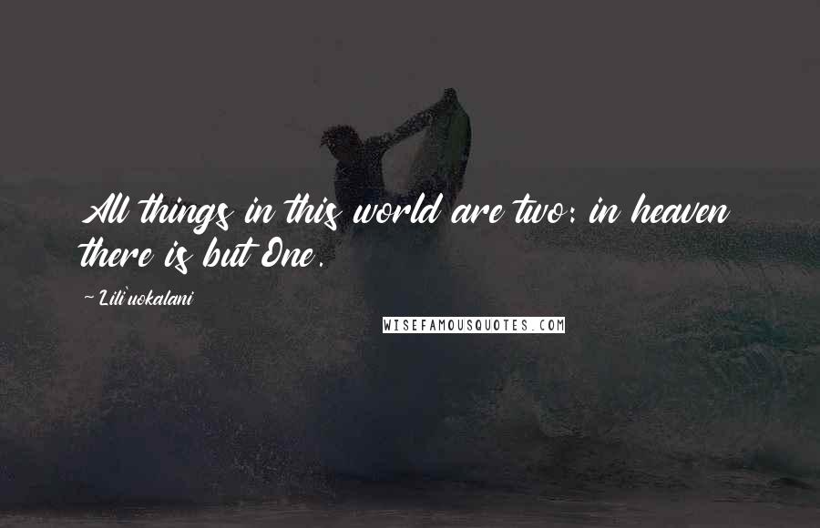 Lili'uokalani Quotes: All things in this world are two: in heaven there is but One.