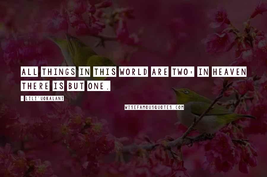 Lili'uokalani Quotes: All things in this world are two: in heaven there is but One.