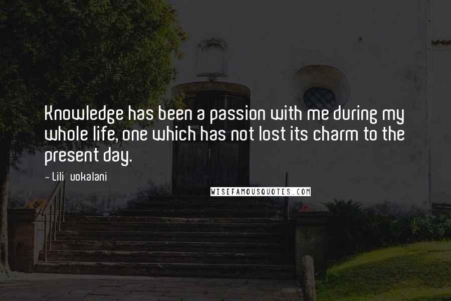 Lili'uokalani Quotes: Knowledge has been a passion with me during my whole life, one which has not lost its charm to the present day.