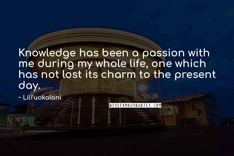 Lili'uokalani Quotes: Knowledge has been a passion with me during my whole life, one which has not lost its charm to the present day.