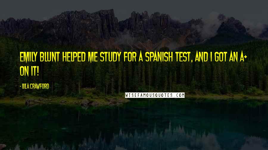 Lilla Crawford Quotes: Emily Blunt helped me study for a Spanish test, and I got an A+ on it!