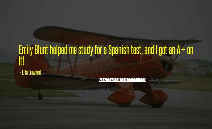 Lilla Crawford Quotes: Emily Blunt helped me study for a Spanish test, and I got an A+ on it!